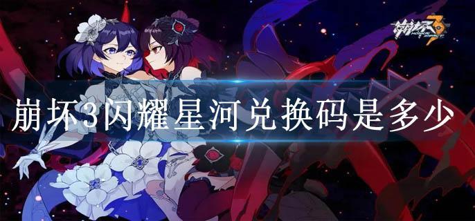 崩坏3闪耀星河兑换码是多少