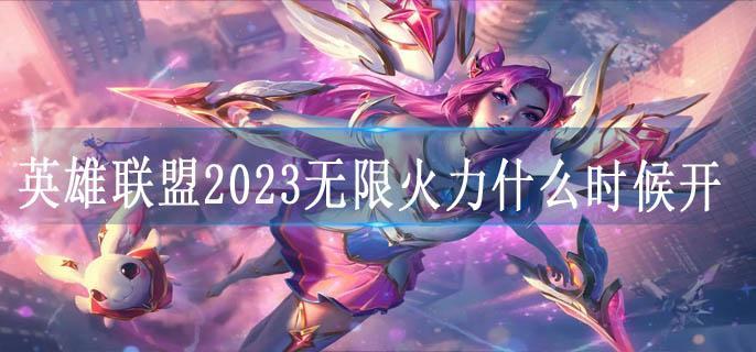 英雄联盟2023无限火力什么时候开
