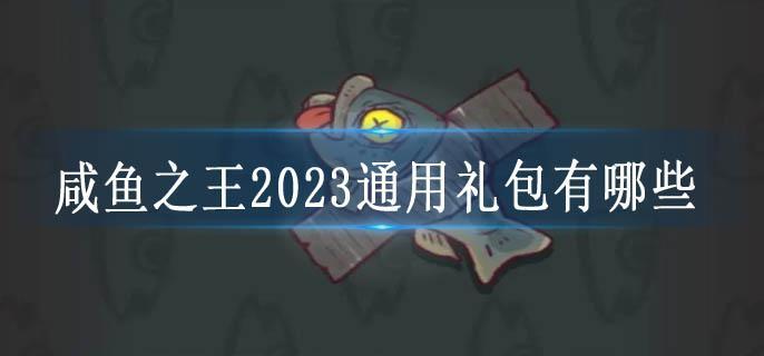 咸鱼之王2023通用礼包有哪些