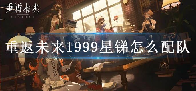 重返未来1999星锑怎么配队