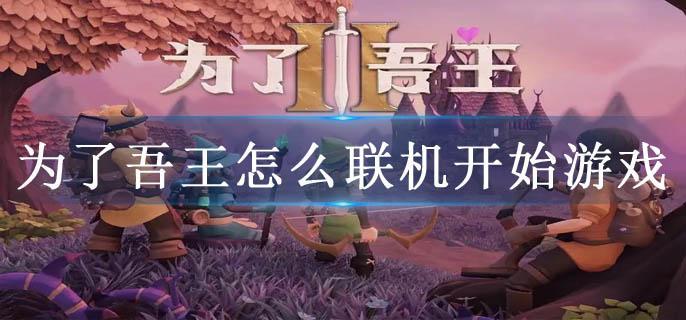 为了吾王怎么联机开始游戏