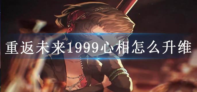 重返未来1999心相怎么升维