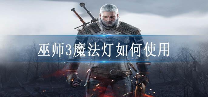 巫师3魔法灯如何使用