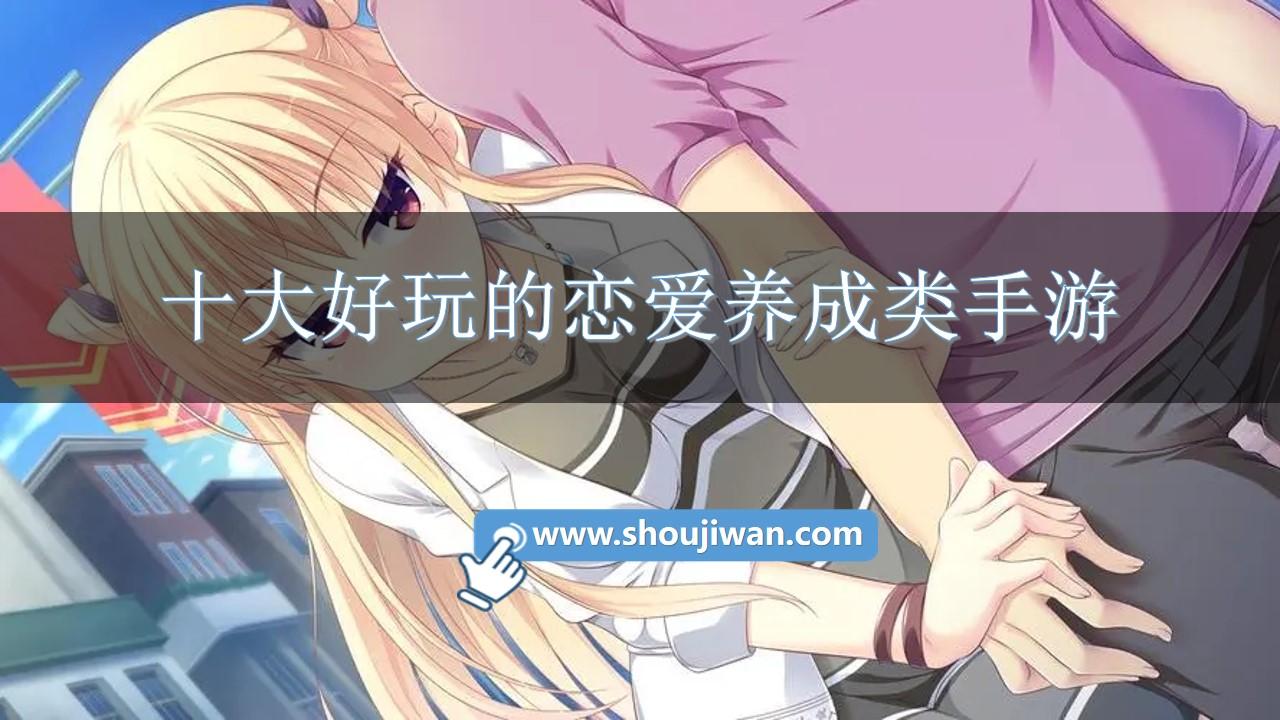 十大好玩的恋爱养成类手游-恋爱养成的手机游戏推荐