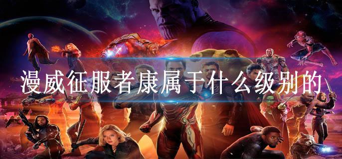 漫威征服者康属于什么级别的