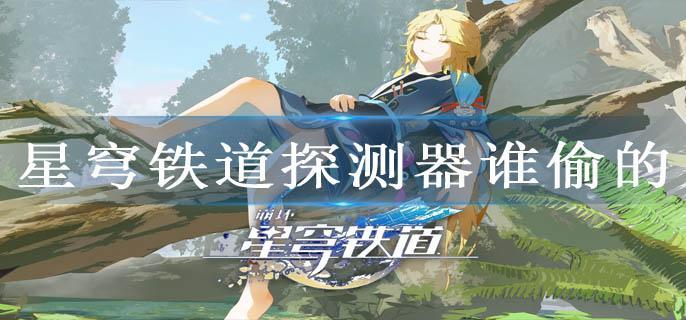 星穹铁道探测器谁偷的