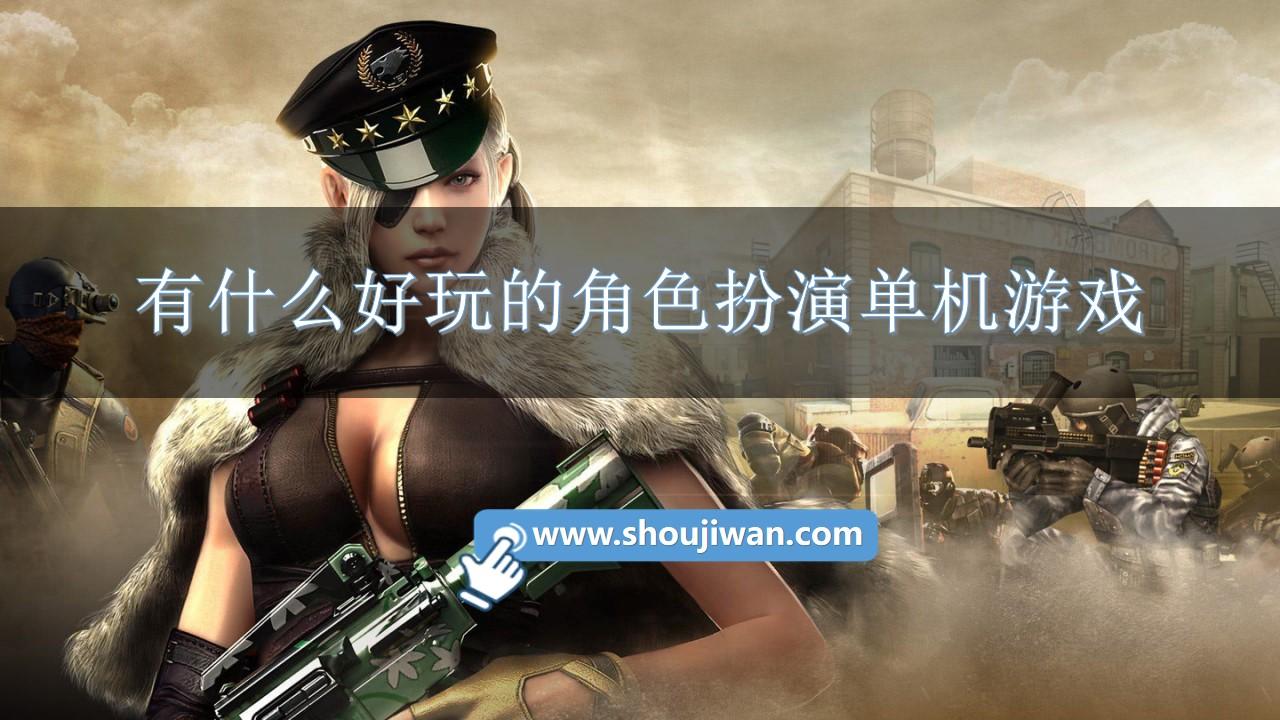 有什么好玩的角色扮演单机游戏-好玩的角色扮演手机单机游戏推荐