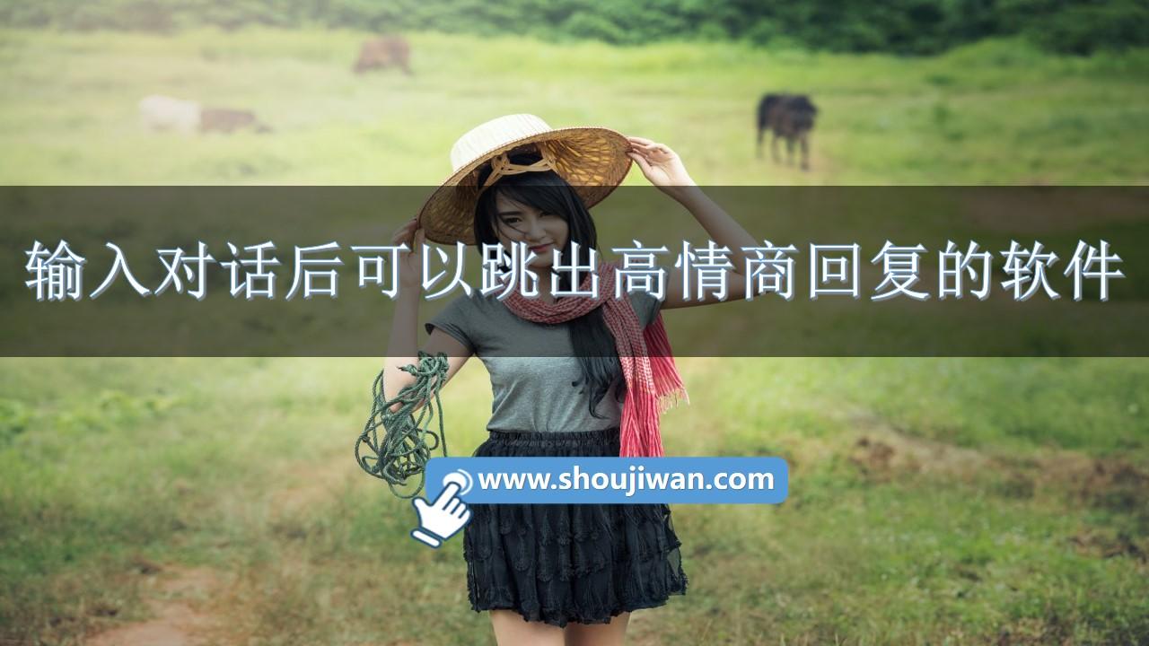 输入对话后可以跳出高情商回复的软件-免费高情商聊天话术软件前十名排行榜