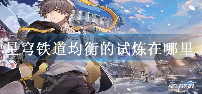 星穹铁道均衡的试炼在哪里