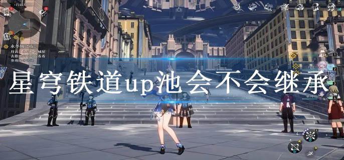 星穹铁道up池会不会继承