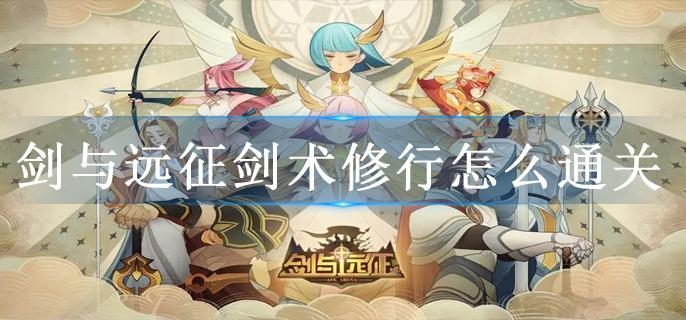 剑与远征剑术修行怎么通关