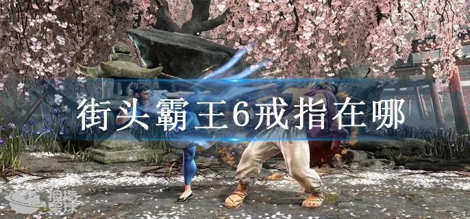 街头霸王6戒指在哪