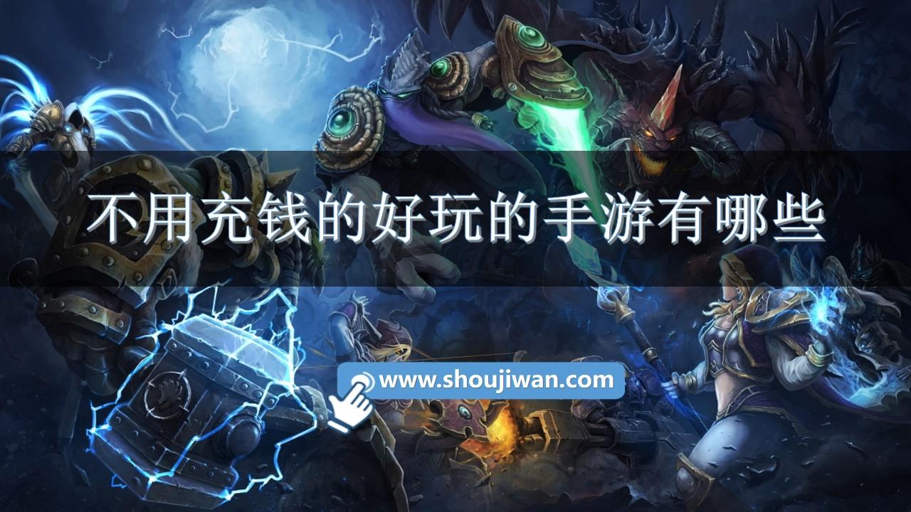 不用充钱的好玩的手游有哪些-好玩的不用充钱的手游推荐