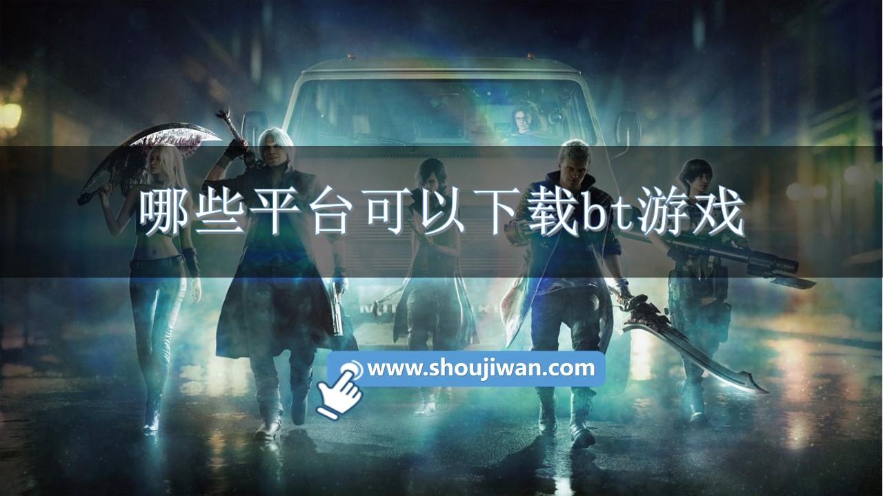 哪些平台可以下载bt游戏-能玩bt游戏的软件免费版推荐
