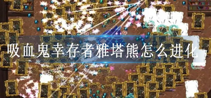 吸血鬼幸存者雅塔熊怎么進化