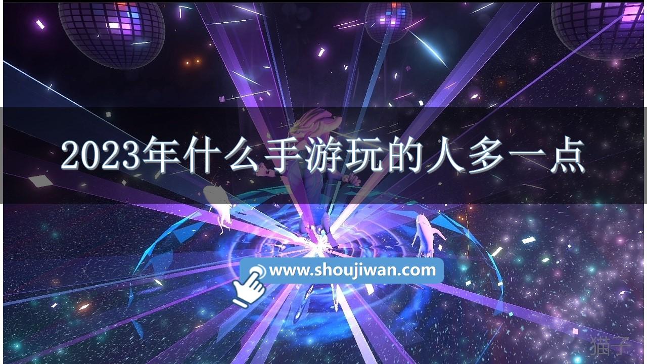 2023年什么手游玩的人多一点-2023年热门手游排行榜前十名