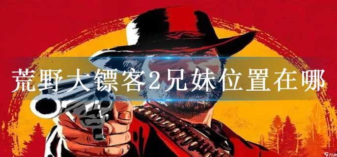 荒野大镖客2兄妹位置在哪