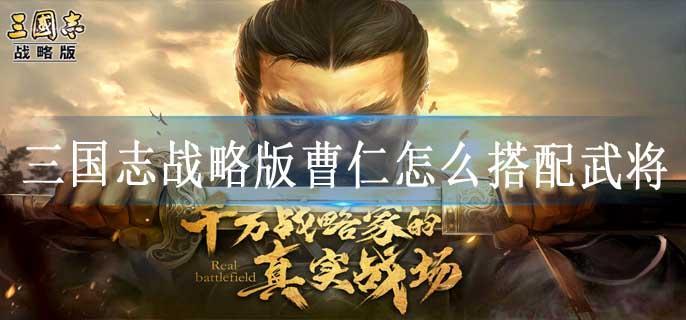 三国志战略版曹仁怎么搭配武将