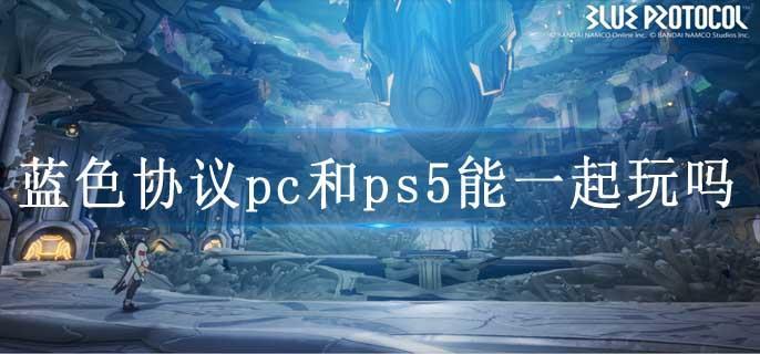 蓝色协议pc和ps5能一起玩吗