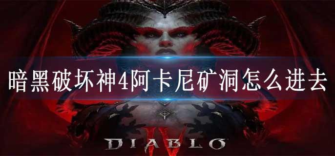 暗黑破坏神4阿卡尼矿洞怎么进去