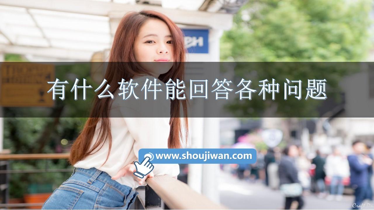 有什么软件能回答各种问题-智能回答问题的软件下载