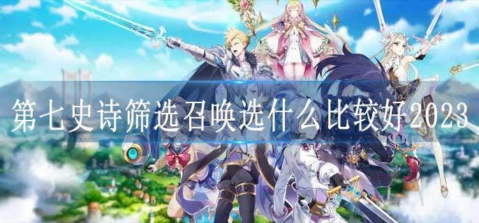 第七史诗筛选召唤选什么比较好2023
