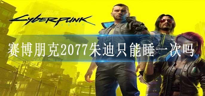 赛博朋克2077朱迪只能睡一次吗