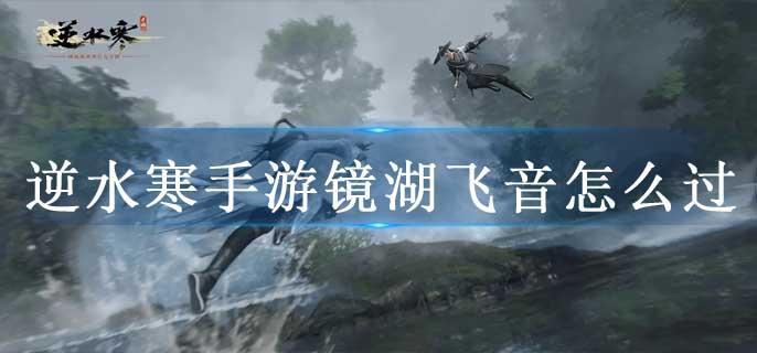 逆水寒手游镜湖飞音怎么过