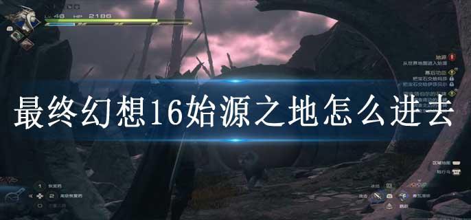 最终幻想16始源之地怎么进去