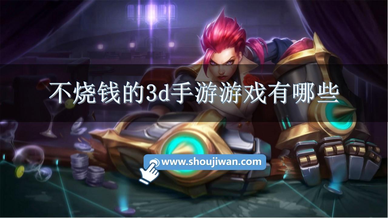 不烧钱的3d手游游戏有哪些-不花钱3d人气手游排行榜前十名