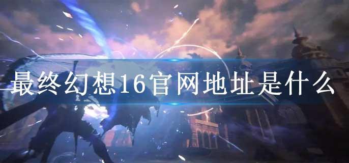 最终幻想16官网地址是什么