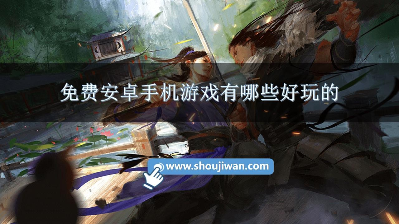 免费安卓手机游戏有哪些好玩的-安卓版手游免费下载安装苹果推荐