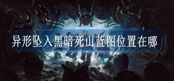 异形坠入黑暗死山蓝图位置在哪