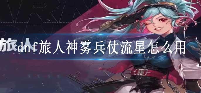 dnf旅人神雾兵仗流星怎么用