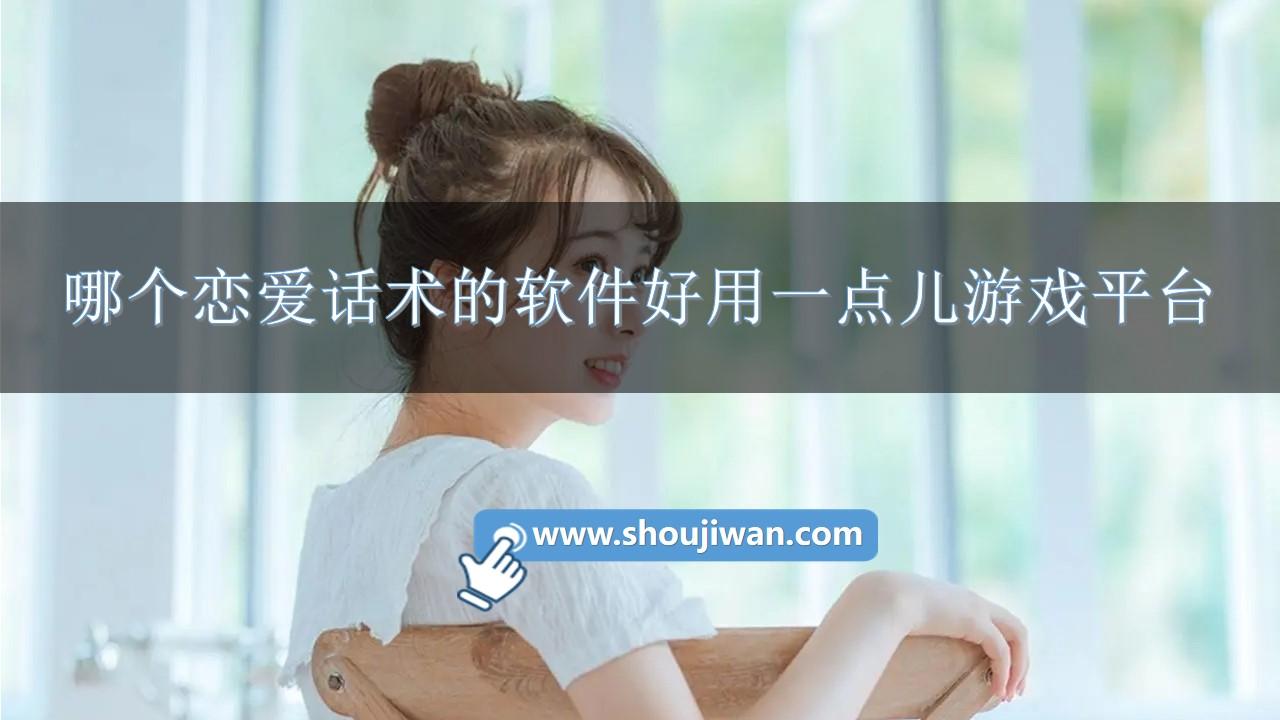 哪个恋爱话术的软件好用一点儿-恋爱话术app免费版下载安装