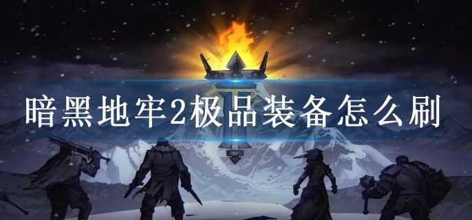 暗黑地牢2极品装备怎么刷