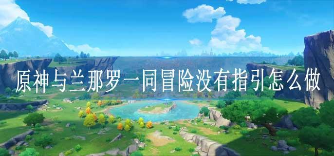 原神与兰那罗一同冒险没有指引怎么做
