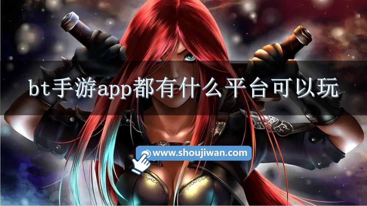 bt手游app都有什么平台可以玩-手机游戏bt平台app排行榜