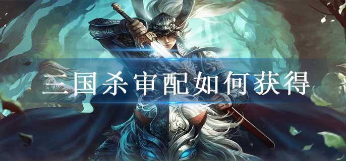 三国杀审配如何获得