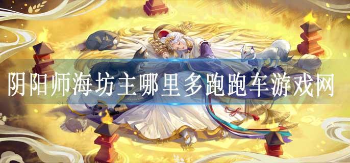 阴阳师海坊主哪里多跑跑车游戏网