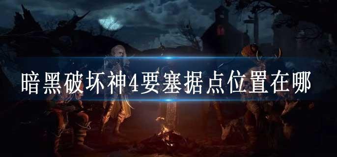 暗黑破坏神4要塞据点位置在哪
