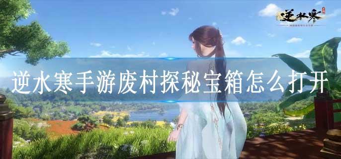 逆水寒手游废村探秘宝箱怎么打开