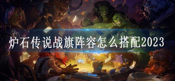 炉石传说战旗阵容怎么搭配2023