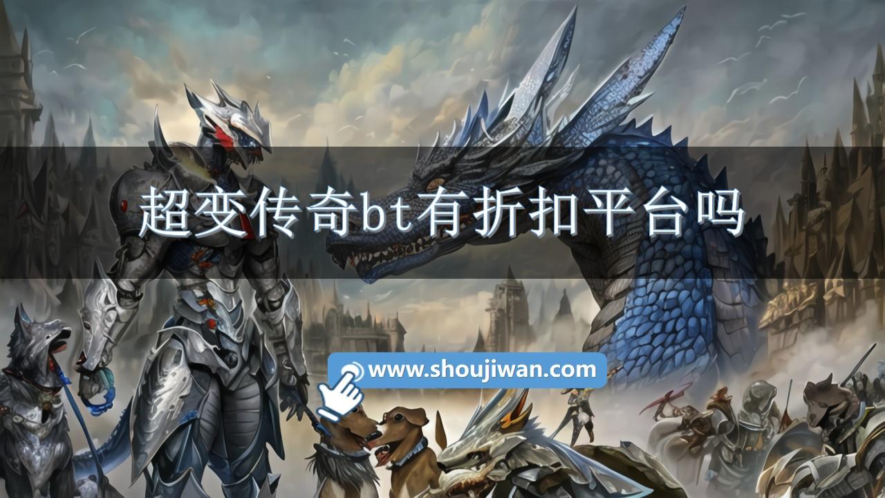 超变传奇bt有折扣平台吗-超变传奇手机版平台下载