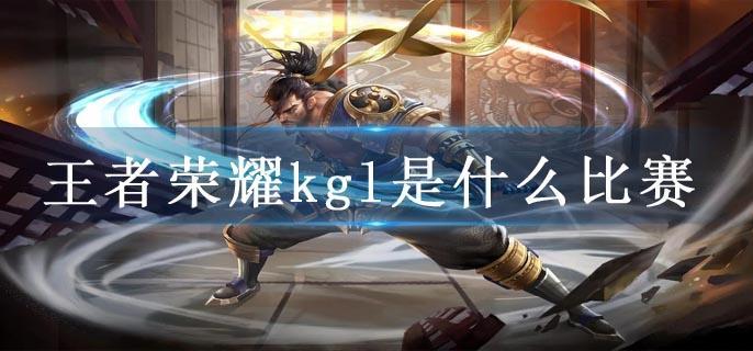 王者荣耀kgl是什么比赛