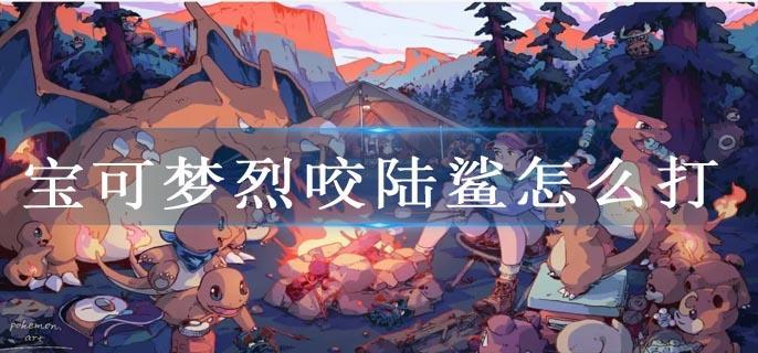 宝可梦烈咬陆鲨怎么打