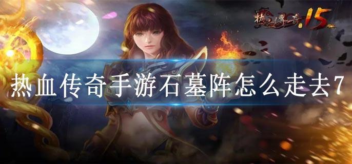 热血传奇手游石墓阵怎么走去7