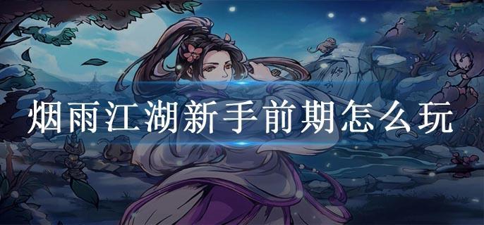 烟雨江湖新手前期怎么玩