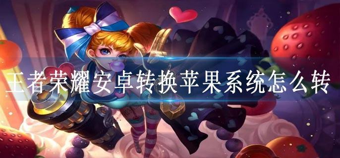王者荣耀安卓转换苹果系统怎么转