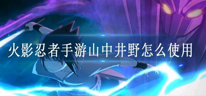 火影忍者手游山中井野怎么使用